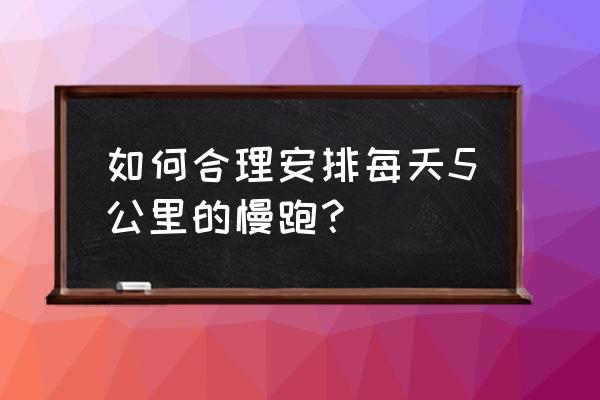 怎样的动作适合跑步 如何合理安排每天5公里的慢跑？