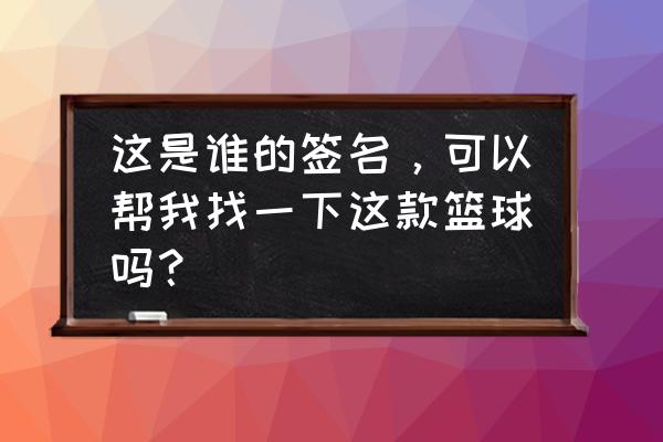 篮球上设计图案 这是谁的签名，可以帮我找一下这款篮球吗？