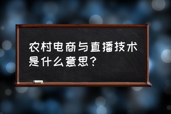 什么是农产品直播电商模式 农村电商与直播技术是什么意思？