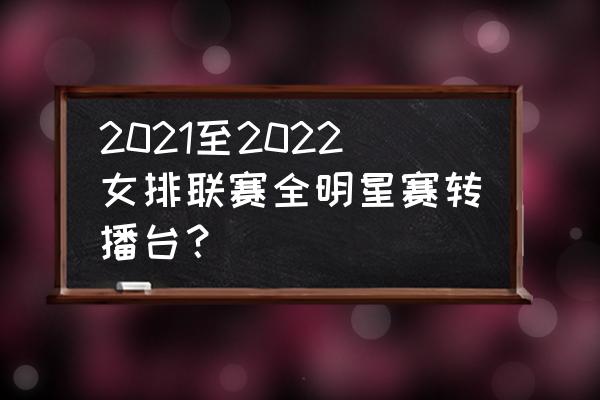 2022年全明星投票结果 2021至2022女排联赛全明星赛转播台？