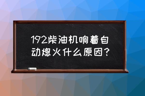 柴油机发动后马上熄火是什么问题 192柴油机响着自动熄火什么原因？