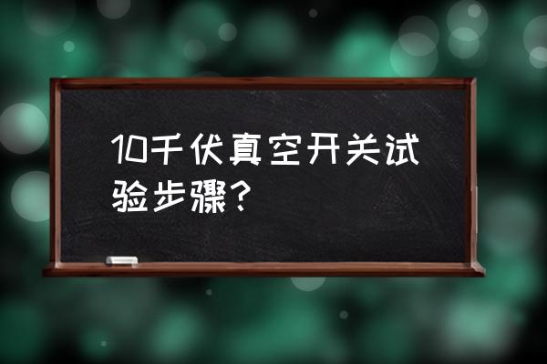 断路器动作特性测试方案 10千伏真空开关试验步骤？