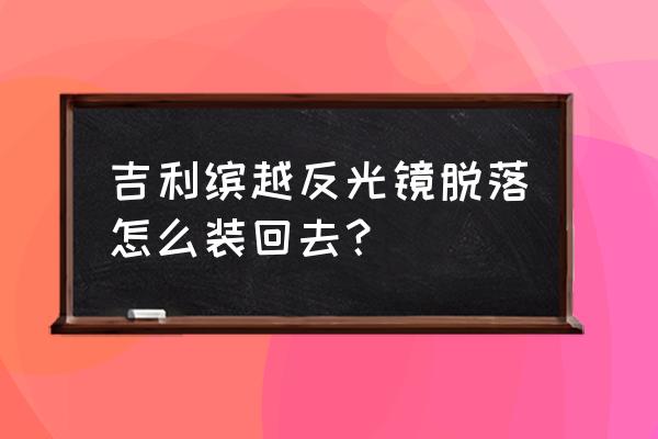 后视镜底座掉下来怎么粘回去 吉利缤越反光镜脱落怎么装回去？