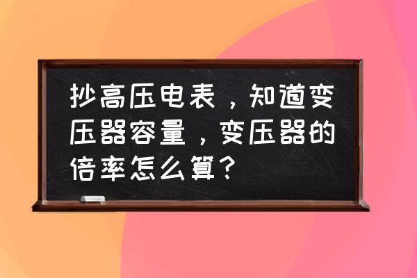 充电式变压器容量测试 抄高压电表，知道变压器容量，变压器的倍率怎么算？