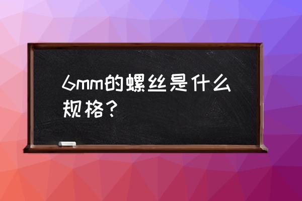 广数系统加工螺距6mm螺纹怎样编程 6mm的螺丝是什么规格？