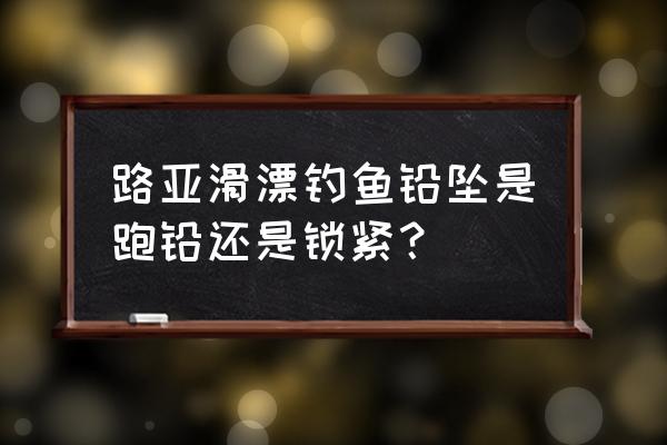 路亚铅坠安装在哪个位置 路亚滑漂钓鱼铅坠是跑铅还是锁紧？