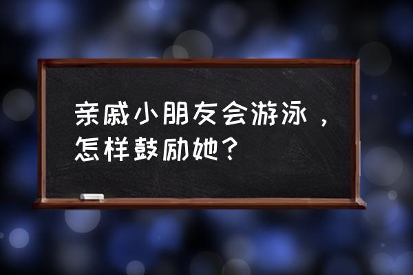 激励宝宝游泳的方法 亲戚小朋友会游泳，怎样鼓励她？