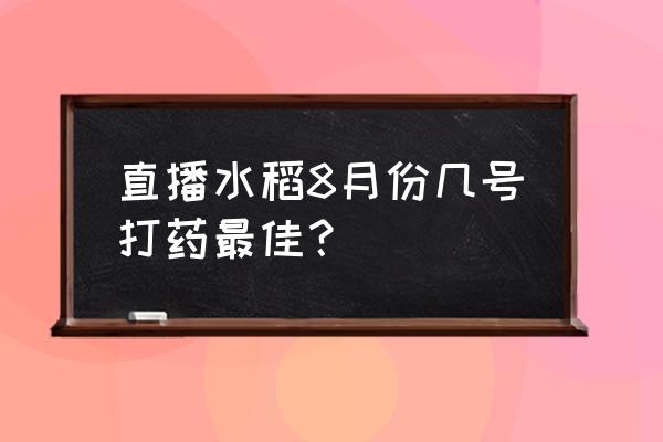 优乐直播在哪里找 直播水稻8月份几号打药最佳？