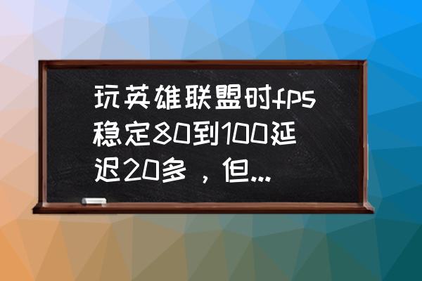 英雄联盟怎么设置转身流畅度 玩英雄联盟时fps稳定80到100延迟20多，但是总感觉人物有种不流畅的感觉，转身什么的很难受？