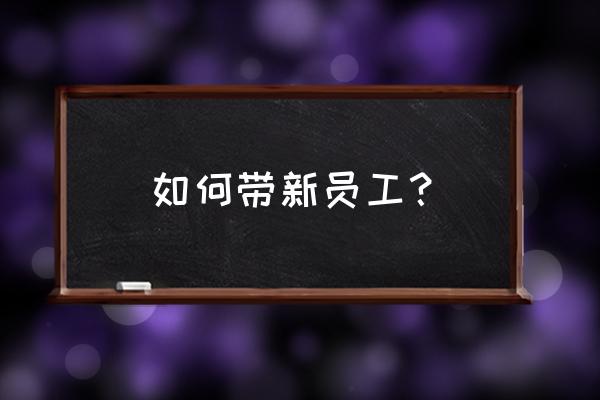 企业培训的规划体系和员工的关系 如何带新员工？