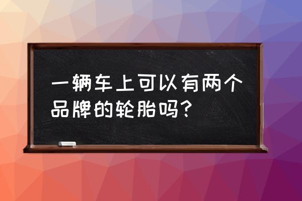 轮胎单换一个对车损害 一辆车上可以有两个品牌的轮胎吗？