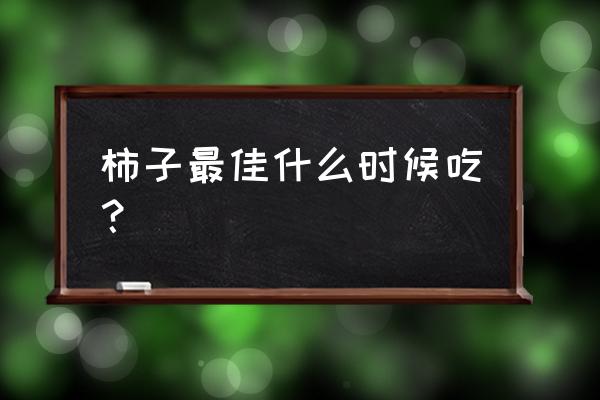 秋天柿子上市每天吃几个最合适 柿子最佳什么时候吃？