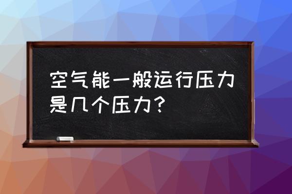 空压机的工作压力指的什么 空气能一般运行压力是几个压力？