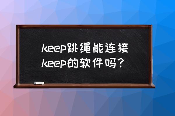 汇运动报名 keep跳绳能连接keep的软件吗？