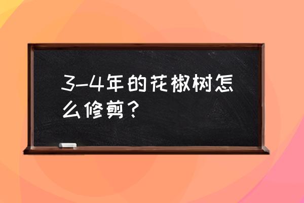 一年的花椒树怎样修剪多挂果 3-4年的花椒树怎么修剪？