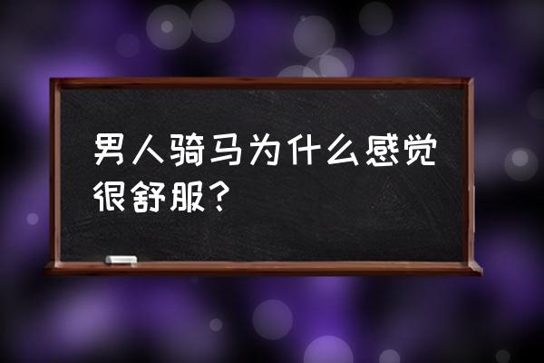 骑马的技巧和注意事项是什么 男人骑马为什么感觉很舒服？