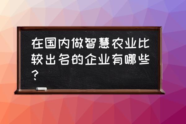 农业大数据通过什么平台 在国内做智慧农业比较出名的企业有哪些？