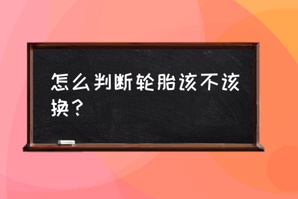 轮胎用到什么程度要换胎 怎么判断轮胎该不该换？