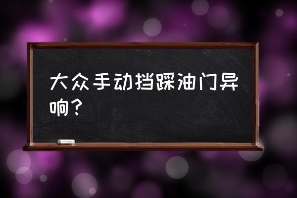 汽车行驶加油有异响什么原因 大众手动挡踩油门异响？