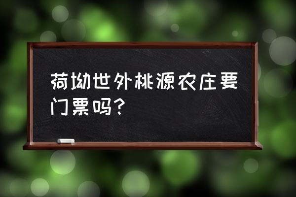 乡村休闲农场旅游攻略 荷坳世外桃源农庄要门票吗？