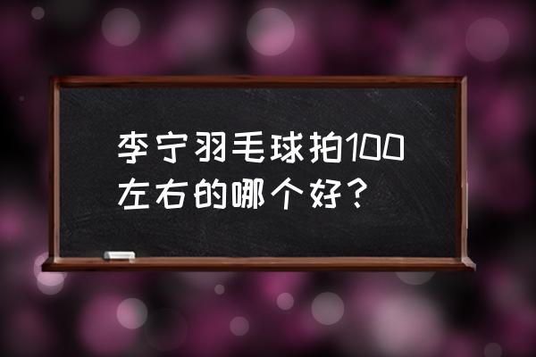 羽毛球为什么新手不能用高端拍 李宁羽毛球拍100左右的哪个好？