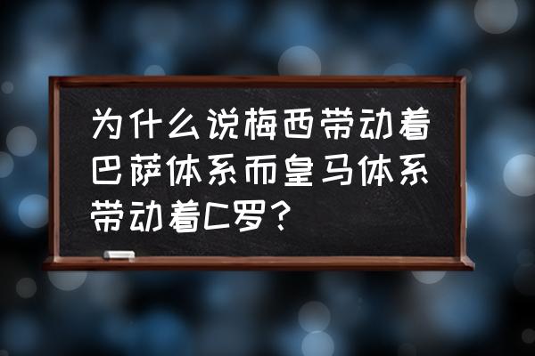 世界7大名帅对梅西的评价 为什么说梅西带动着巴萨体系而皇马体系带动着C罗？