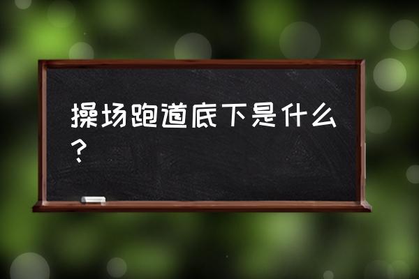 操场跑道构造做法 操场跑道底下是什么？