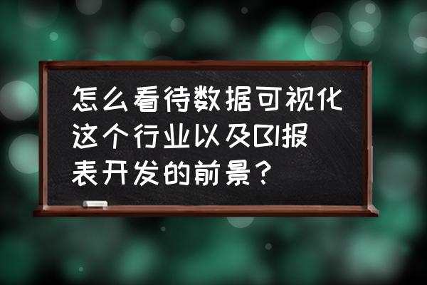 项目管理的流程可视化 怎么看待数据可视化这个行业以及BI报表开发的前景？