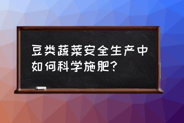 紫扁豆不能与什么同食 豆类蔬菜安全生产中如何科学施肥？