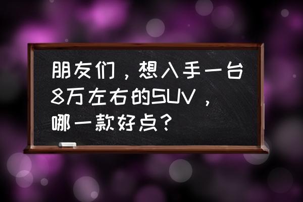 荣耀x40怎么样设置悬浮球图案 朋友们，想入手一台8万左右的SUV，哪一款好点？