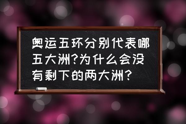 奥运五环是代表什么意思 奥运五环分别代表哪五大洲?为什么会没有剩下的两大洲？