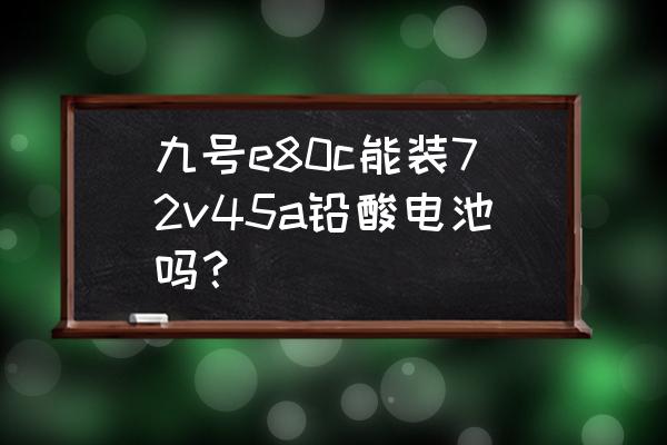 新国标铅酸电池可以上牌吗 九号e80c能装72v45a铅酸电池吗？