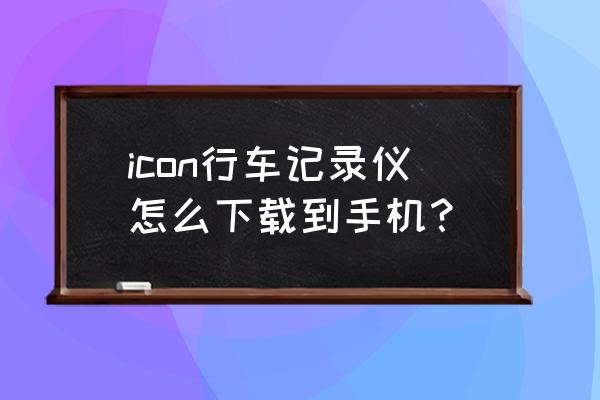 手机怎样才能变成行车记录仪 icon行车记录仪怎么下载到手机？