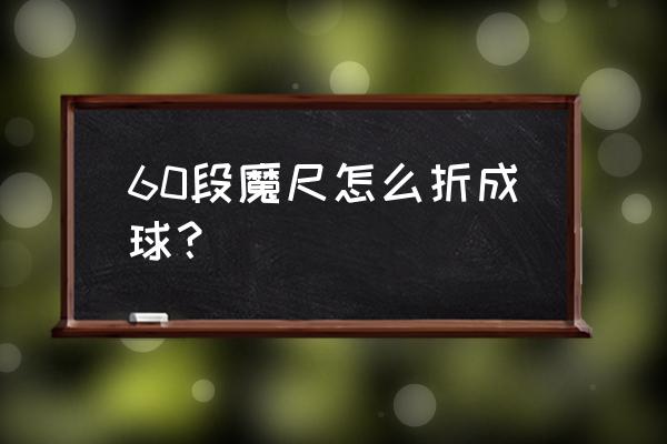 六块球怎么拼步骤图 60段魔尺怎么折成球？