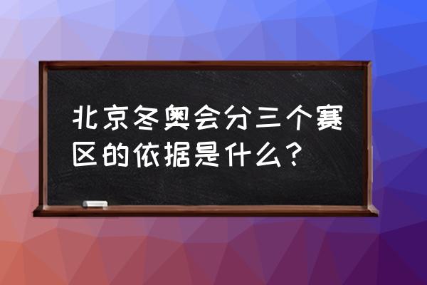 北京冬奥会分了三个赛区是什么 北京冬奥会分三个赛区的依据是什么？