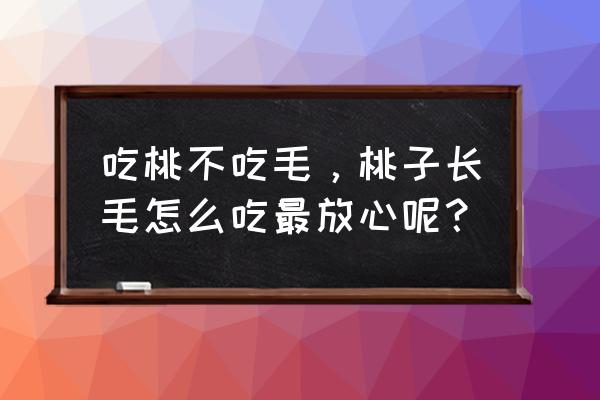 盐水洗桃毛的正确方法 吃桃不吃毛，桃子长毛怎么吃最放心呢？