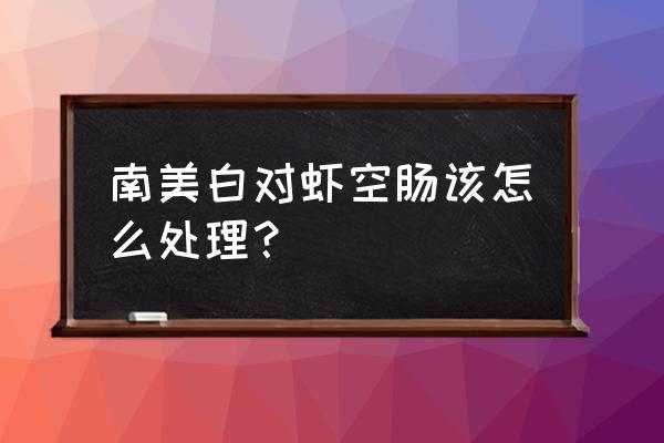 对虾藻毒素中毒怎么调理 南美白对虾空肠该怎么处理？