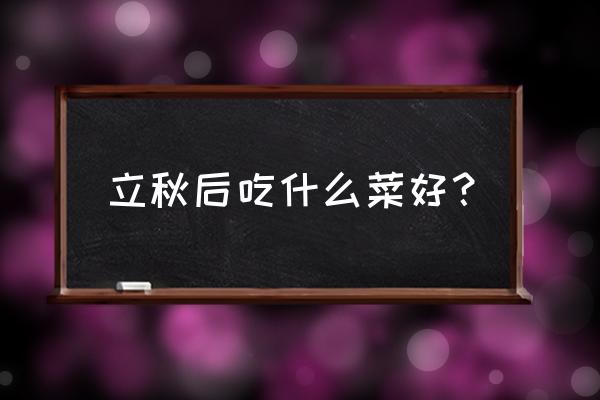 立秋后吃什么蔬菜比较好 立秋后吃什么菜好？