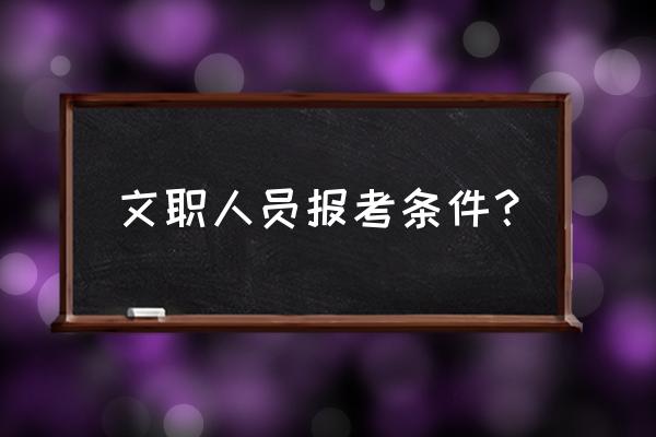 文员招聘条件怎么写 文职人员报考条件？