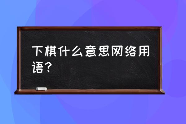 万宁象棋最强阵法 下棋什么意思网络用语？