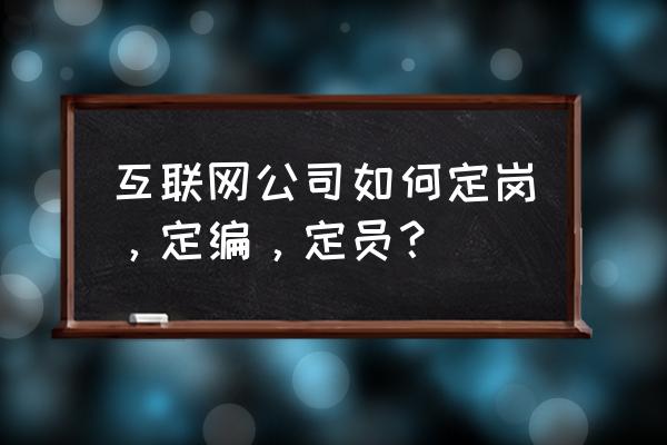 企业创建人怎么编辑自己的职务 互联网公司如何定岗，定编，定员？