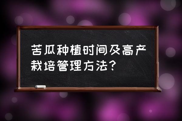 苦瓜高产栽培小技巧 苦瓜种植时间及高产栽培管理方法？