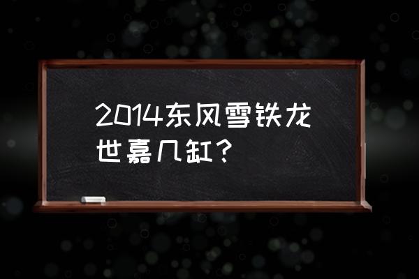 14年雪铁龙世嘉现在值多少钱 2014东风雪铁龙世嘉几缸？