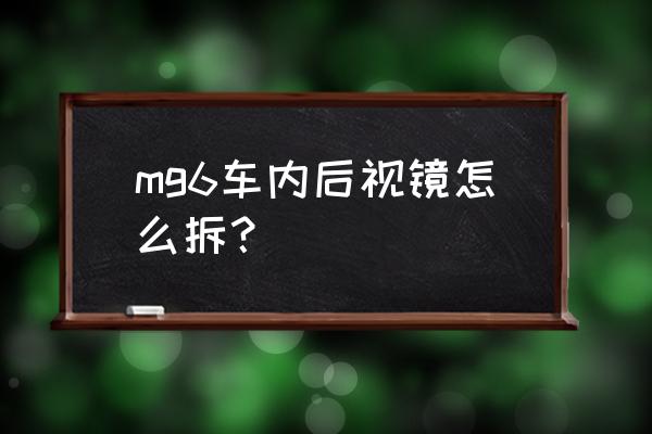 名爵6汽车后视镜折叠按钮在哪 mg6车内后视镜怎么拆？