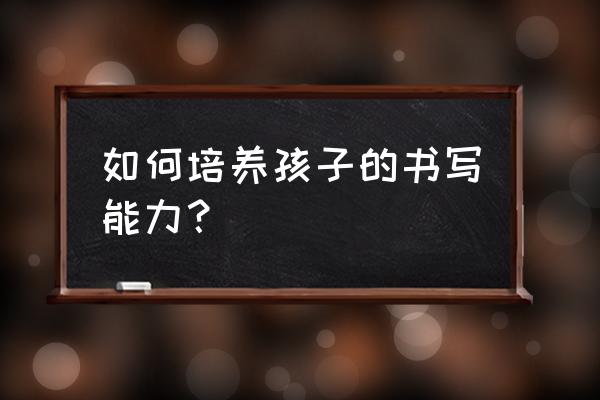 如何制作一个小型的笔 如何培养孩子的书写能力？