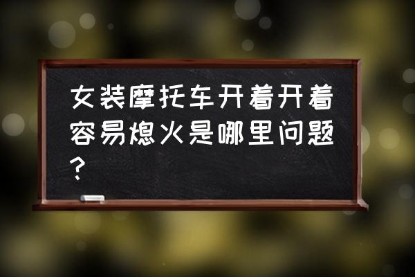 熄火保护常见故障 女装摩托车开着开着容易熄火是哪里问题？