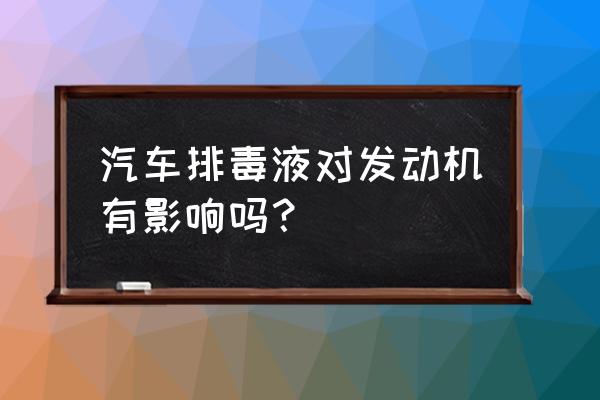 发动机排毒有必要做吗 汽车排毒液对发动机有影响吗？