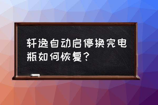 轩逸汽车更换电瓶 轩逸自动启停换完电瓶如何恢复？