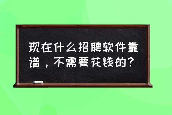 不需要经验的工作可以做什么 现在什么招聘软件靠谱，不需要花钱的？