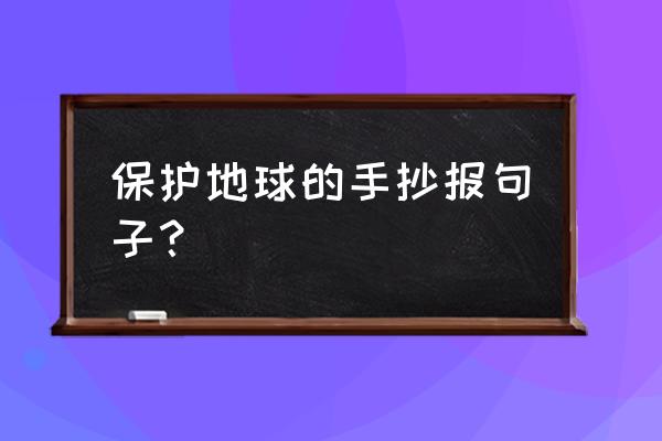 世界地球日手抄报超简单无需写字 保护地球的手抄报句子？